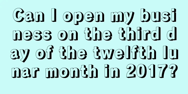 Can I open my business on the third day of the twelfth lunar month in 2017?