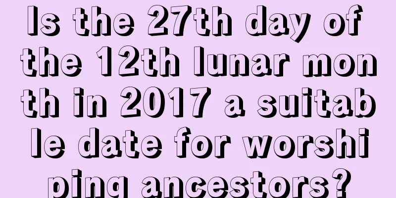 Is the 27th day of the 12th lunar month in 2017 a suitable date for worshiping ancestors?