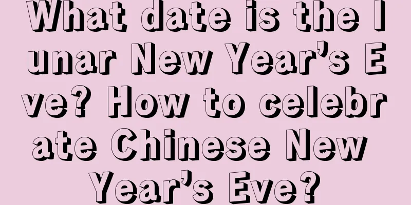 What date is the lunar New Year’s Eve? How to celebrate Chinese New Year’s Eve?
