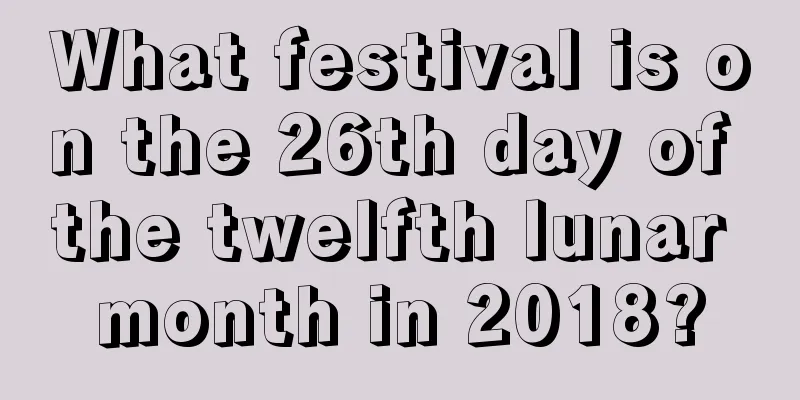 What festival is on the 26th day of the twelfth lunar month in 2018?