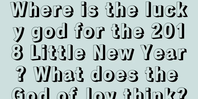 Where is the lucky god for the 2018 Little New Year? What does the God of Joy think?