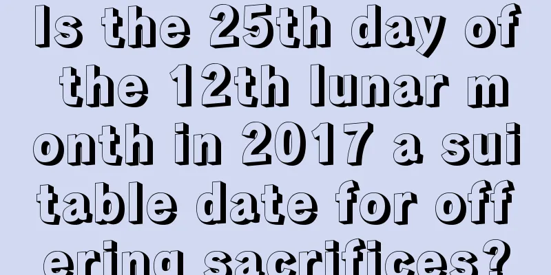 Is the 25th day of the 12th lunar month in 2017 a suitable date for offering sacrifices?