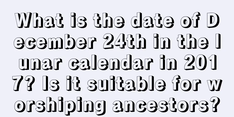 What is the date of December 24th in the lunar calendar in 2017? Is it suitable for worshiping ancestors?
