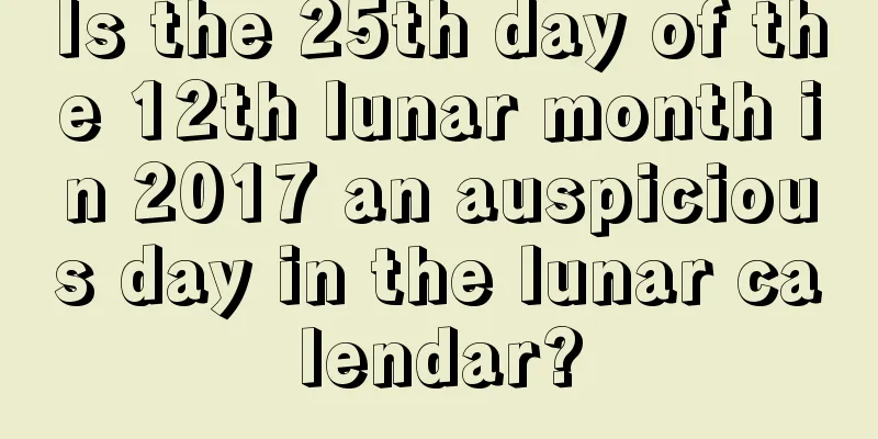 Is the 25th day of the 12th lunar month in 2017 an auspicious day in the lunar calendar?