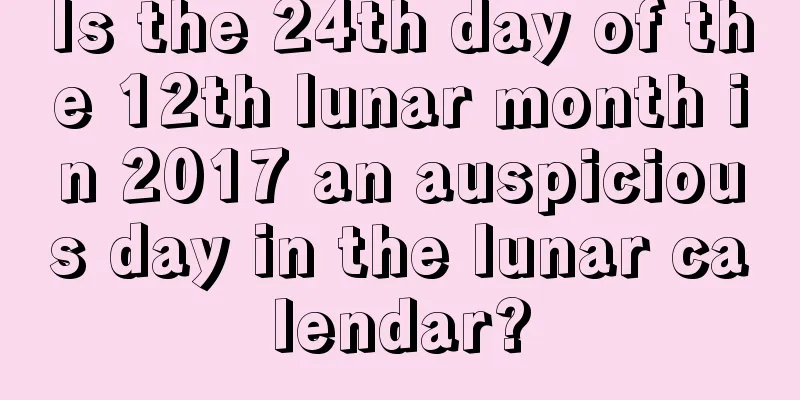 Is the 24th day of the 12th lunar month in 2017 an auspicious day in the lunar calendar?