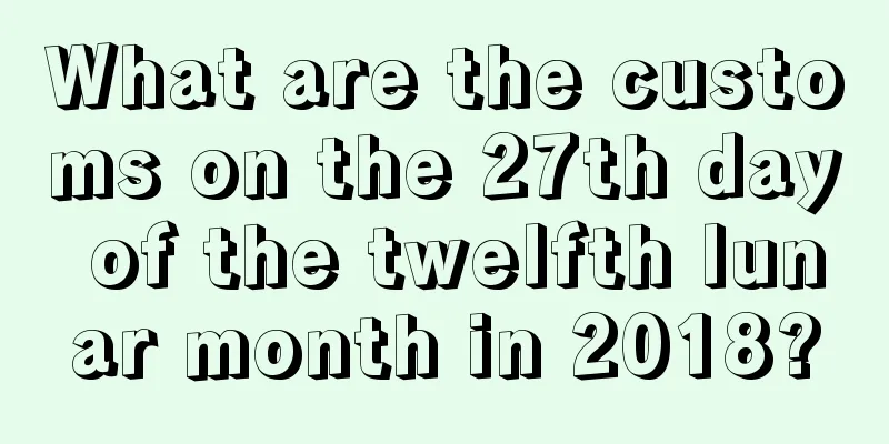 What are the customs on the 27th day of the twelfth lunar month in 2018?