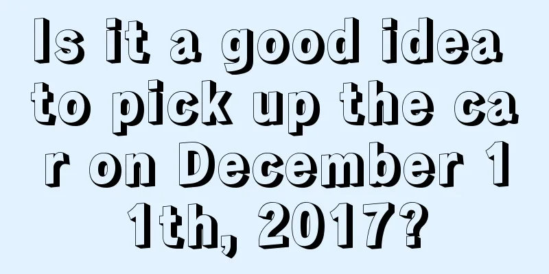 Is it a good idea to pick up the car on December 11th, 2017?