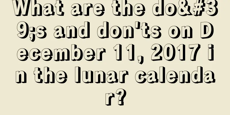 What are the do's and don'ts on December 11, 2017 in the lunar calendar?