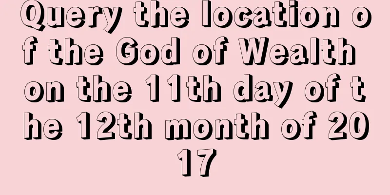 Query the location of the God of Wealth on the 11th day of the 12th month of 2017