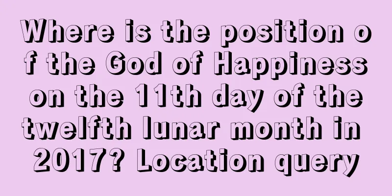 Where is the position of the God of Happiness on the 11th day of the twelfth lunar month in 2017? Location query