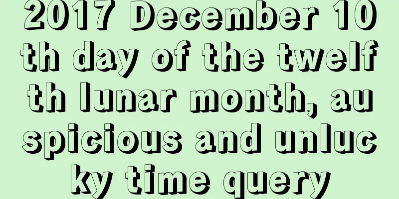 2017 December 10th day of the twelfth lunar month, auspicious and unlucky time query