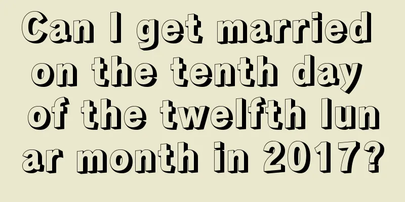 Can I get married on the tenth day of the twelfth lunar month in 2017?