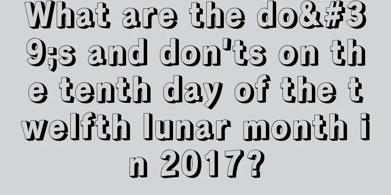What are the do's and don'ts on the tenth day of the twelfth lunar month in 2017?