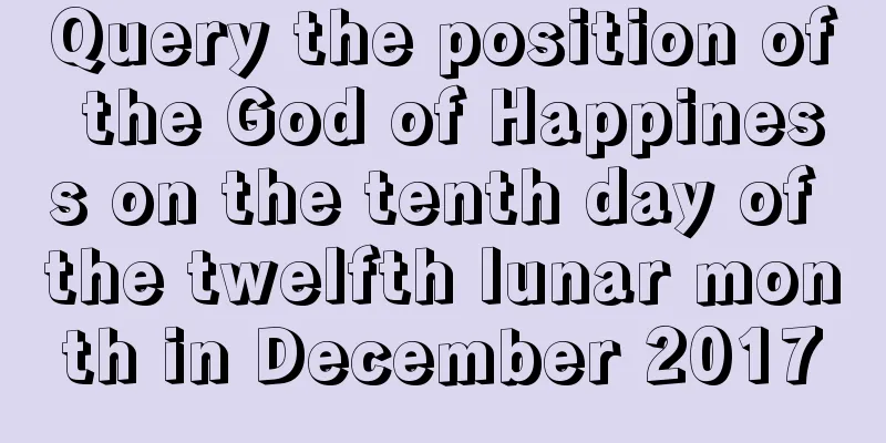 Query the position of the God of Happiness on the tenth day of the twelfth lunar month in December 2017