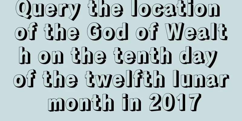 Query the location of the God of Wealth on the tenth day of the twelfth lunar month in 2017
