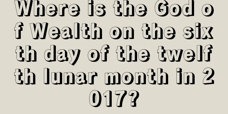 Where is the God of Wealth on the sixth day of the twelfth lunar month in 2017?