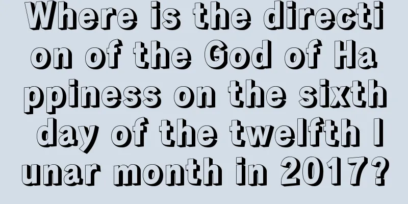 Where is the direction of the God of Happiness on the sixth day of the twelfth lunar month in 2017?