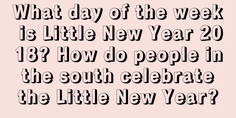 What day of the week is Little New Year 2018? How do people in the south celebrate the Little New Year?