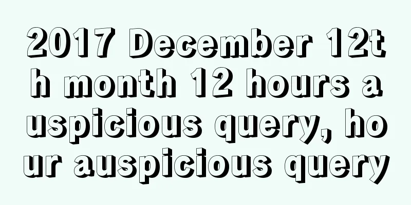 2017 December 12th month 12 hours auspicious query, hour auspicious query