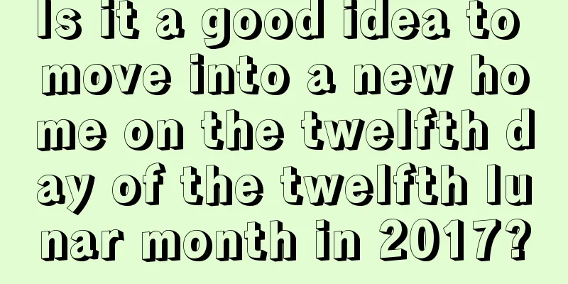 Is it a good idea to move into a new home on the twelfth day of the twelfth lunar month in 2017?