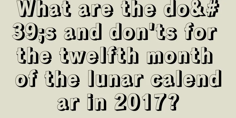 What are the do's and don'ts for the twelfth month of the lunar calendar in 2017?