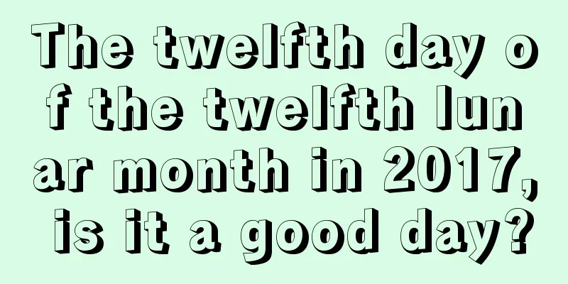 The twelfth day of the twelfth lunar month in 2017, is it a good day?