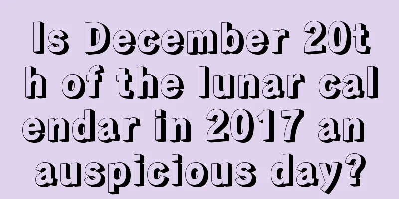 Is December 20th of the lunar calendar in 2017 an auspicious day?