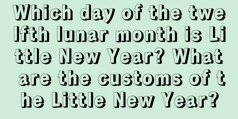 Which day of the twelfth lunar month is Little New Year? What are the customs of the Little New Year?