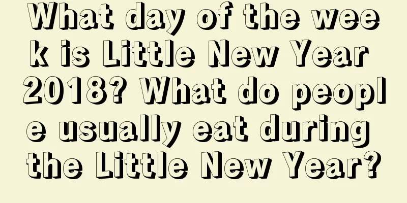 What day of the week is Little New Year 2018? What do people usually eat during the Little New Year?