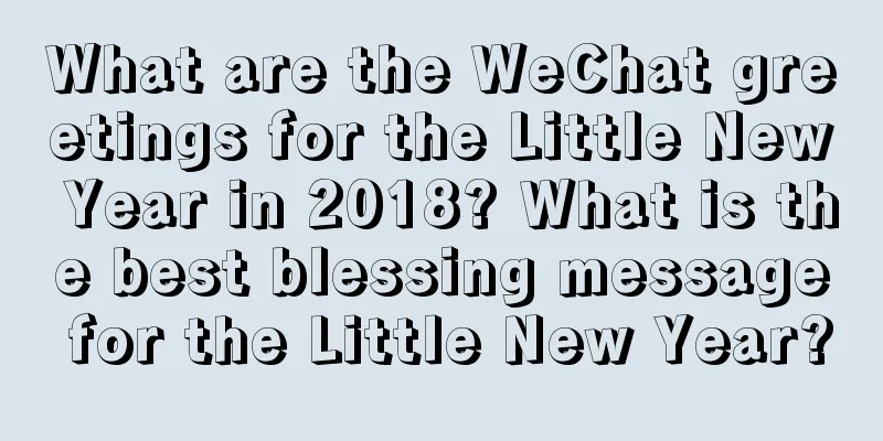 What are the WeChat greetings for the Little New Year in 2018? What is the best blessing message for the Little New Year?