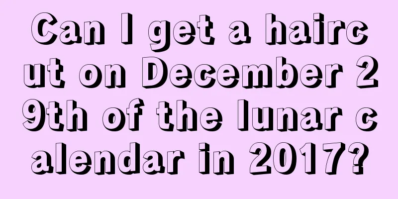 Can I get a haircut on December 29th of the lunar calendar in 2017?