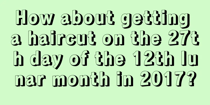How about getting a haircut on the 27th day of the 12th lunar month in 2017?