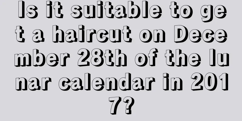 Is it suitable to get a haircut on December 28th of the lunar calendar in 2017?