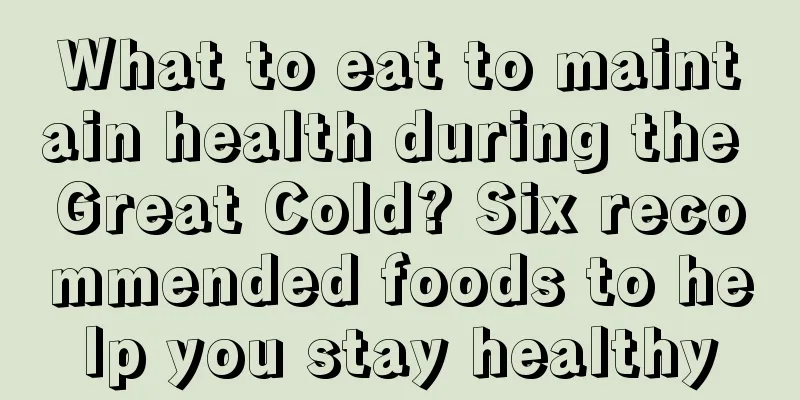 What to eat to maintain health during the Great Cold? Six recommended foods to help you stay healthy