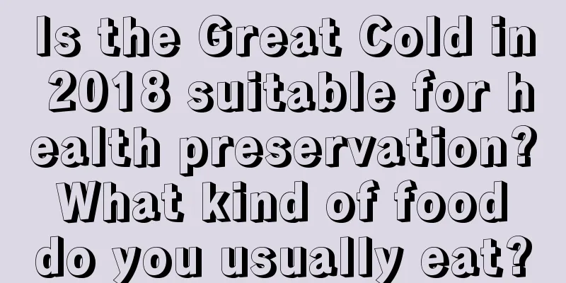 Is the Great Cold in 2018 suitable for health preservation? What kind of food do you usually eat?