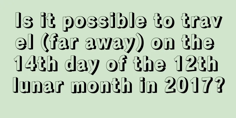 Is it possible to travel (far away) on the 14th day of the 12th lunar month in 2017?
