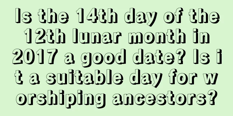 Is the 14th day of the 12th lunar month in 2017 a good date? Is it a suitable day for worshiping ancestors?