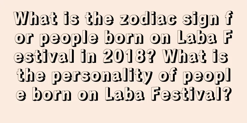 What is the zodiac sign for people born on Laba Festival in 2018? What is the personality of people born on Laba Festival?