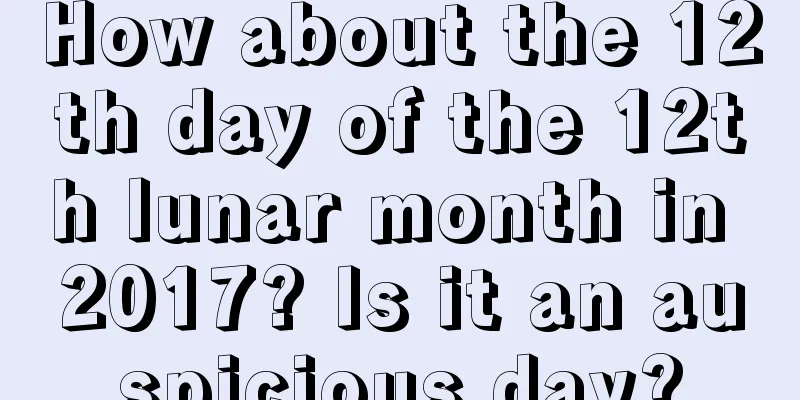 How about the 12th day of the 12th lunar month in 2017? Is it an auspicious day?