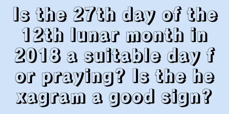 Is the 27th day of the 12th lunar month in 2018 a suitable day for praying? Is the hexagram a good sign?