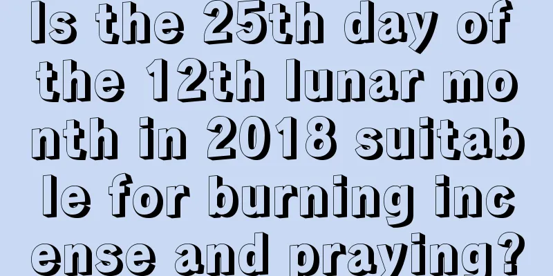 Is the 25th day of the 12th lunar month in 2018 suitable for burning incense and praying?