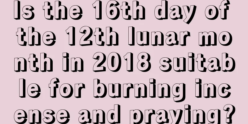 Is the 16th day of the 12th lunar month in 2018 suitable for burning incense and praying?