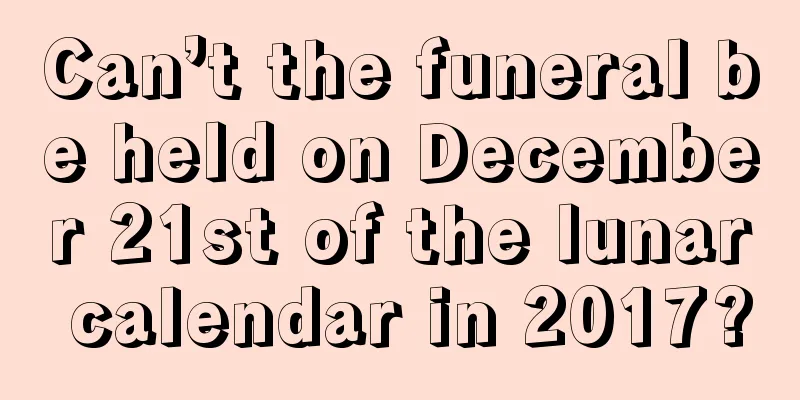 Can’t the funeral be held on December 21st of the lunar calendar in 2017?
