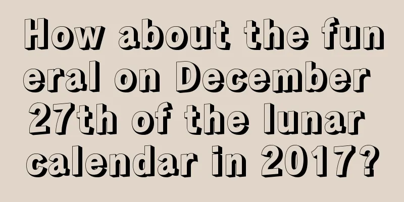 How about the funeral on December 27th of the lunar calendar in 2017?