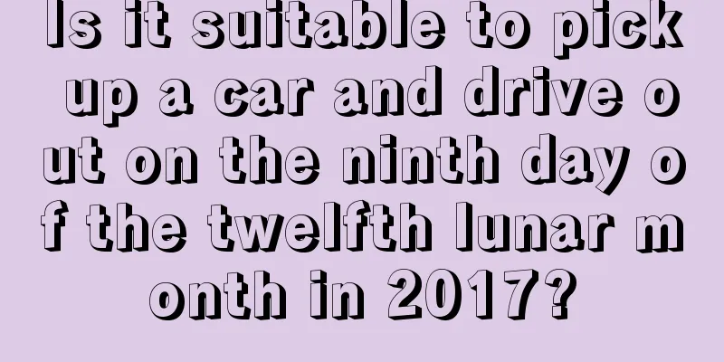 Is it suitable to pick up a car and drive out on the ninth day of the twelfth lunar month in 2017?