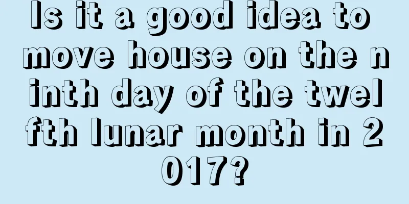 Is it a good idea to move house on the ninth day of the twelfth lunar month in 2017?