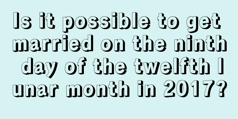 Is it possible to get married on the ninth day of the twelfth lunar month in 2017?