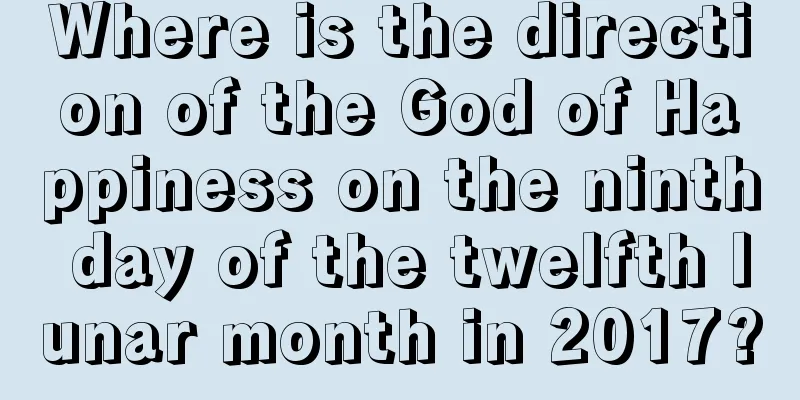 Where is the direction of the God of Happiness on the ninth day of the twelfth lunar month in 2017?