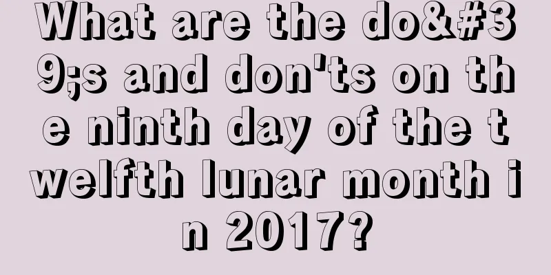 What are the do's and don'ts on the ninth day of the twelfth lunar month in 2017?