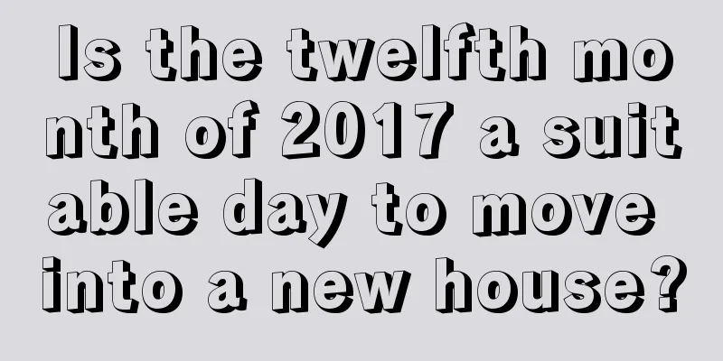 Is the twelfth month of 2017 a suitable day to move into a new house?